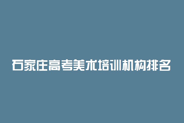 石家庄高考美术培训机构排名榜 最新排名