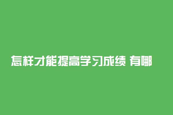 怎样才能提高学习成绩 有哪些方法诀窍