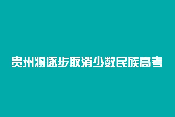 贵州将逐步取消少数民族高考加分 2022年高考起施行