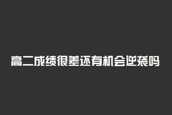 高二成绩很差还有机会逆袭吗 有什么学习方法