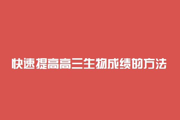 快速提高高三生物成绩的方法有哪些