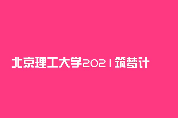 北京理工大学2021筑梦计划招生简章 有哪些要求