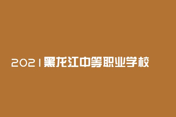 2021黑龙江中等职业学校毕业生专业对口升学考试时间内容