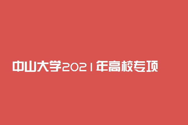 中山大学2021年高校专项计划（农村学生）招生简章