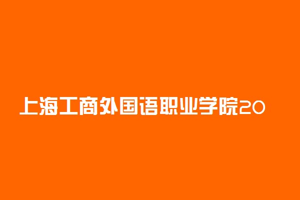 上海工商外国语职业学院2021年三校生高考招生简章
