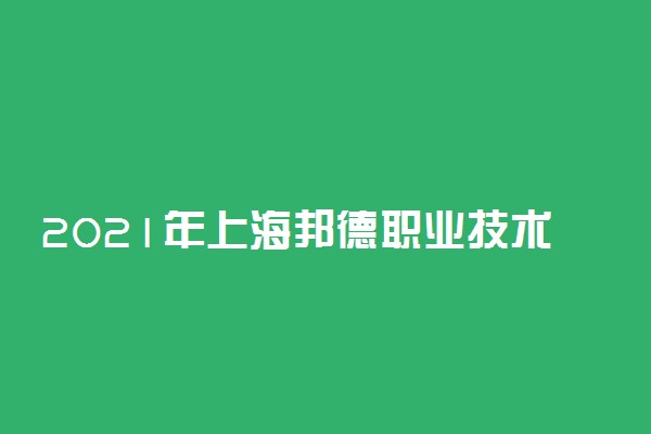 2021年上海邦德职业技术学院三校生高考招生简章