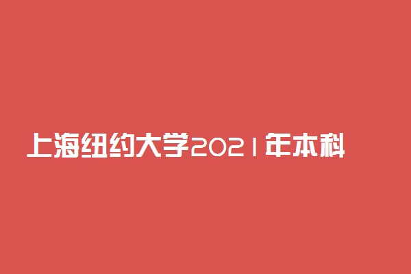 上海纽约大学2021年本科招生计划（中国大陆学生）