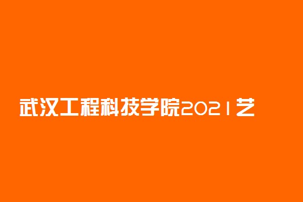 武汉工程科技学院2021艺术专业校考成绩查询入口 如何查询