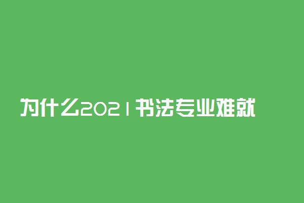 为什么2021书法专业难就业 原因是什么