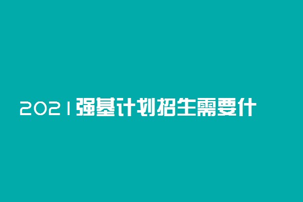 2021强基计划招生需要什么条件 有什么要求