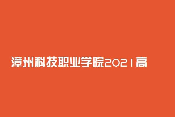 漳州科技职业学院2021高职分类招生计划及招生专业