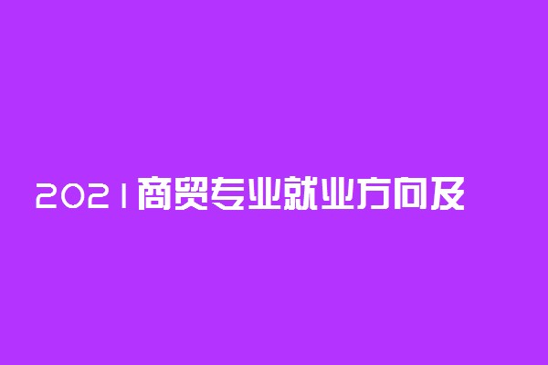 2021商贸专业就业方向及前景如何