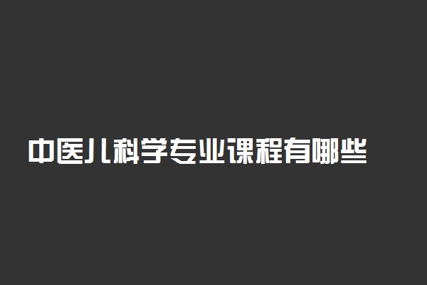 中医儿科学专业课程有哪些