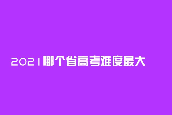 2021哪个省高考难度最大 最容易的省份