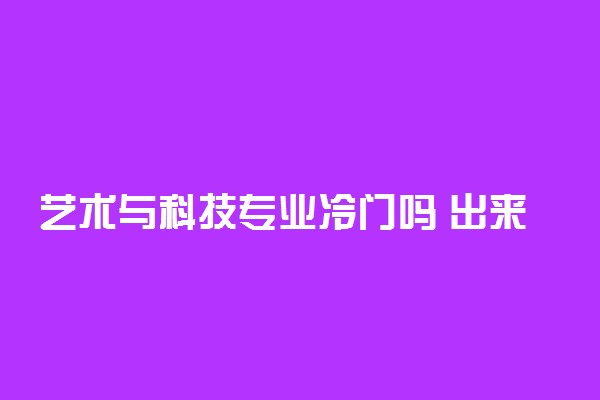 艺术与科技专业冷门吗 出来干嘛的