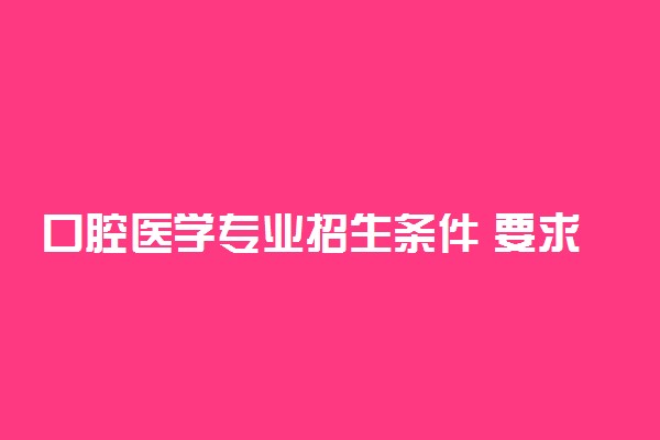 口腔医学专业招生条件 要求是什么