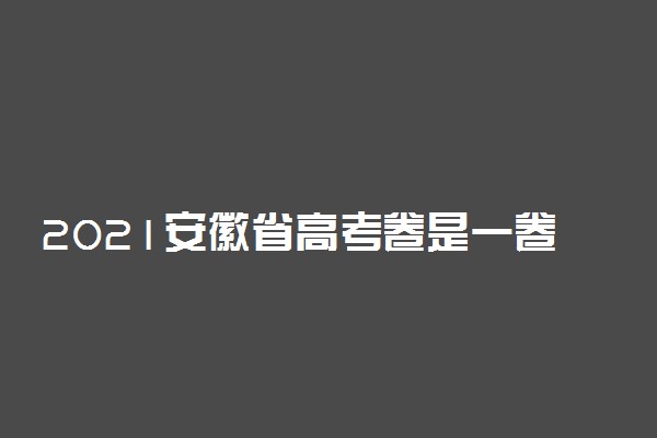 2021安徽省高考卷是一卷还是二卷 使用什么试卷