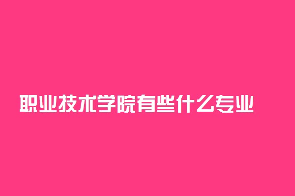 职业技术学院有些什么专业 2021哪个专业好