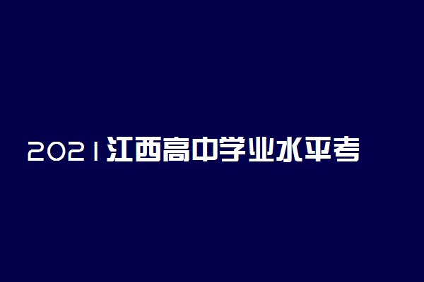 2021江西高中学业水平考试报名时间 什么时候报考