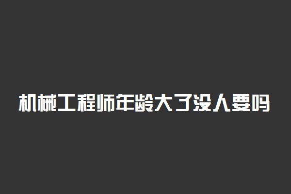 机械工程师年龄大了没人要吗 有什么出路