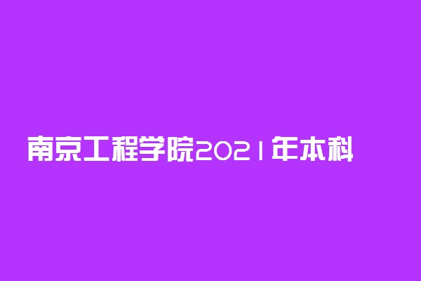 南京工程学院2021年本科生招生章程 录取规则是什么