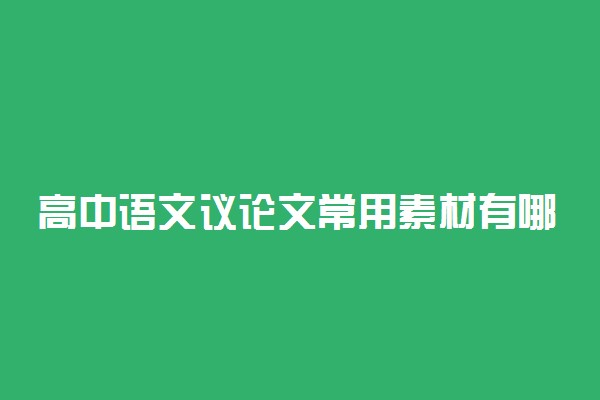 高中语文议论文常用素材有哪些 作文素材积累