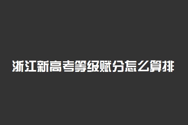 浙江新高考等级赋分怎么算排名