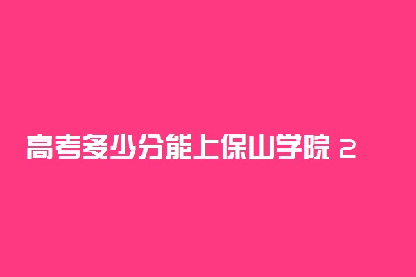 高考多少分能上保山学院 2020录取分数线是多少