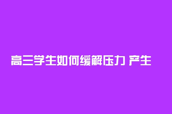 高三学生如何缓解压力 产生压力的原因有哪些