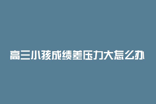 高三小孩成绩差压力大怎么办 如何减压