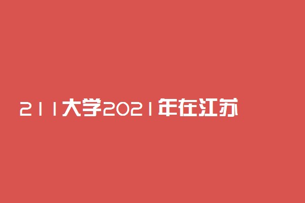211大学2021年在江苏理科录取分数线及位次排名