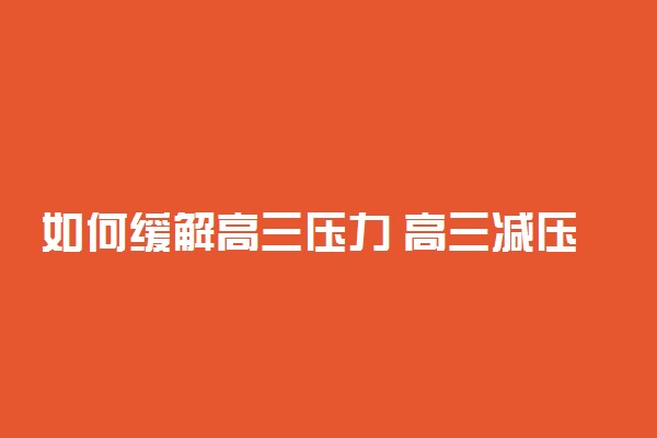 如何缓解高三压力 高三减压方法有哪些