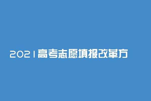 2021高考志愿填报改革方案解读