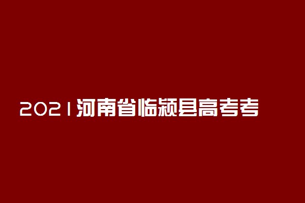 2021河南省临颍县高考考场考点安排 多少人高考