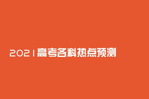 2021高考各科热点预测 会出什么题