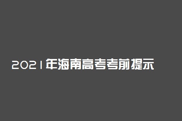 2021年海南高考考前提示 考试注意事项整理