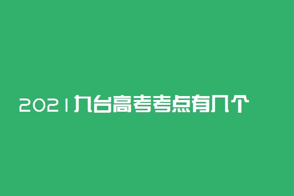 2021九台高考考点有几个 在哪考试