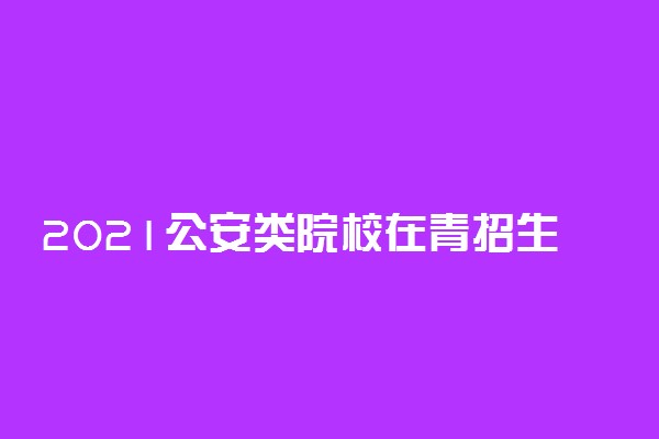 2021公安类院校在青招生面试时间