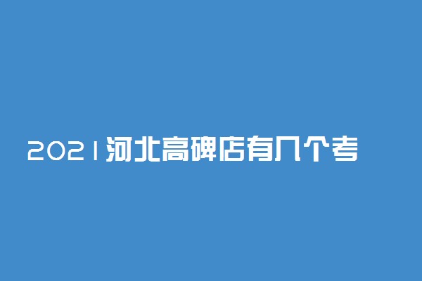 2021河北高碑店有几个考点 在哪考试