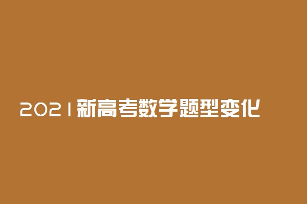 2021新高考数学题型变化  数学题型有哪些变化