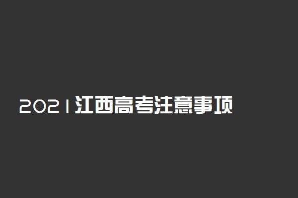 2021江西高考注意事项 提前多少分钟入场