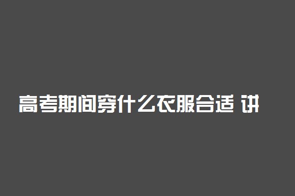 高考期间穿什么衣服合适 讲究有哪些