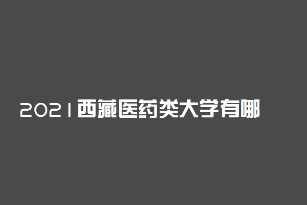 2021西藏医药类大学有哪些 最好的医药类大学排名