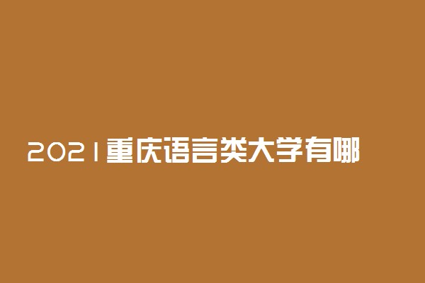 2021重庆语言类大学有哪些 最好的语言类大学排名