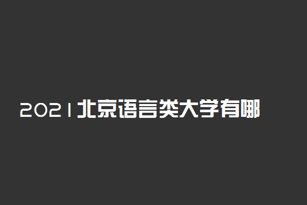 2021北京语言类大学有哪些 最好的语言类大学排名