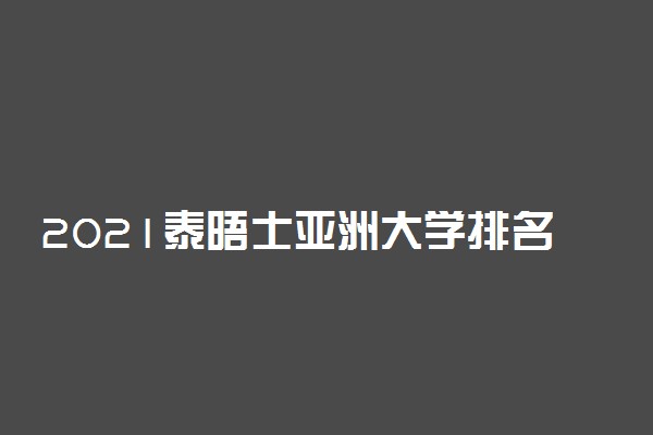 2021泰晤士亚洲大学排名 清华第一北大第二