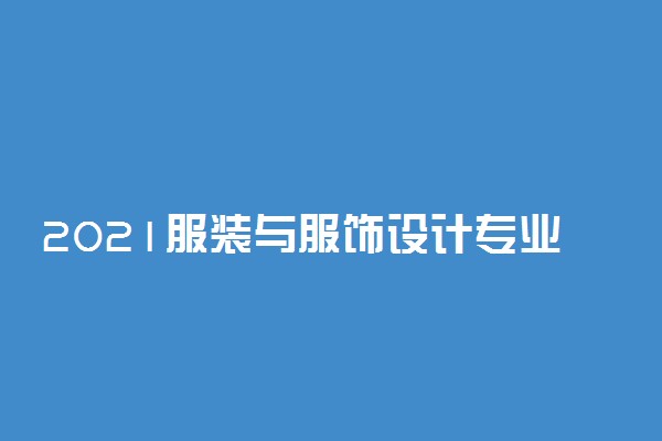 2021服装与服饰设计专业大学排名 哪个学校好