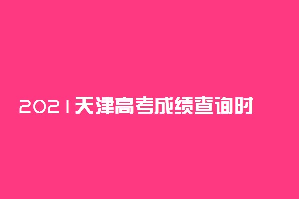 2021天津高考成绩查询时间：预计6月26日