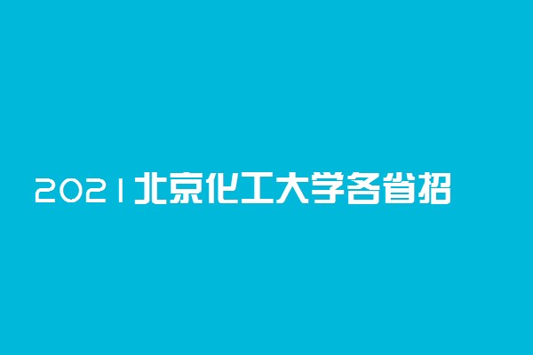 2021北京化工大学各省招生计划及人数