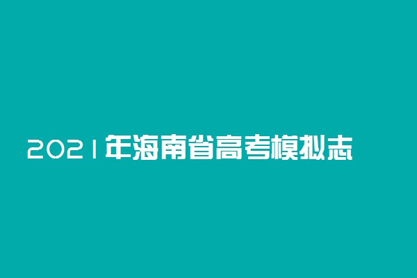 2021年海南省高考模拟志愿填报时间 什么时候模拟演练